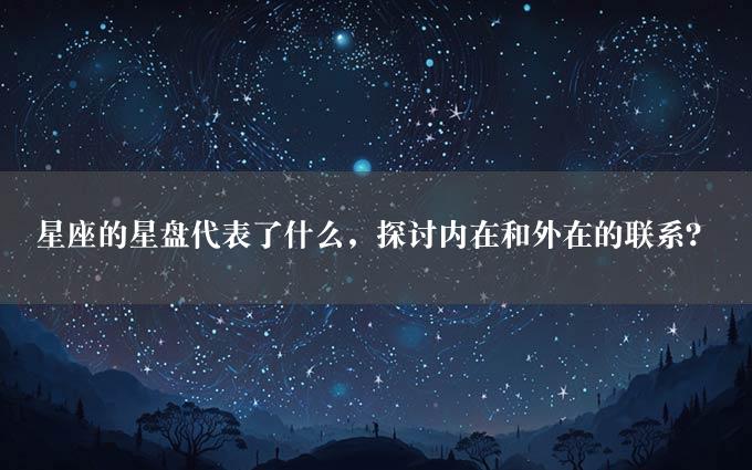 星座的星盘代表了什么，探讨内在和外在的联系？