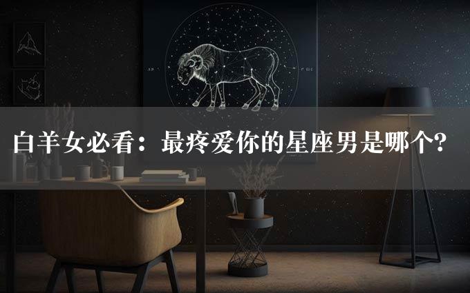 白羊女必看：最疼爱你的星座男是哪个？