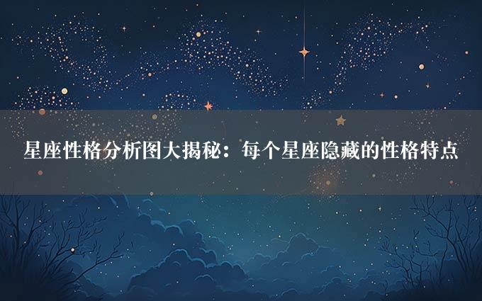 星座性格分析图大揭秘：每个星座隐藏的性格特点