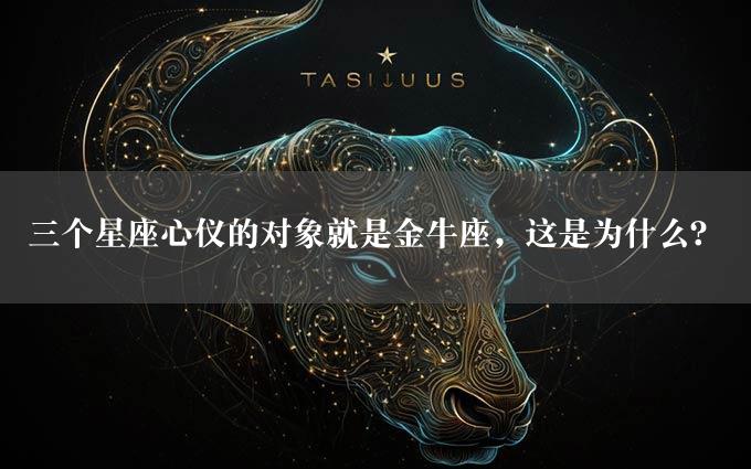 三个星座心仪的对象就是金牛座，这是为什么？