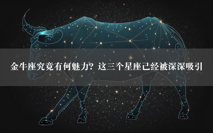 金牛座究竟有何魅力？这三个星座已经被深深吸引