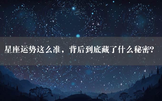 星座运势这么准，背后到底藏了什么秘密？