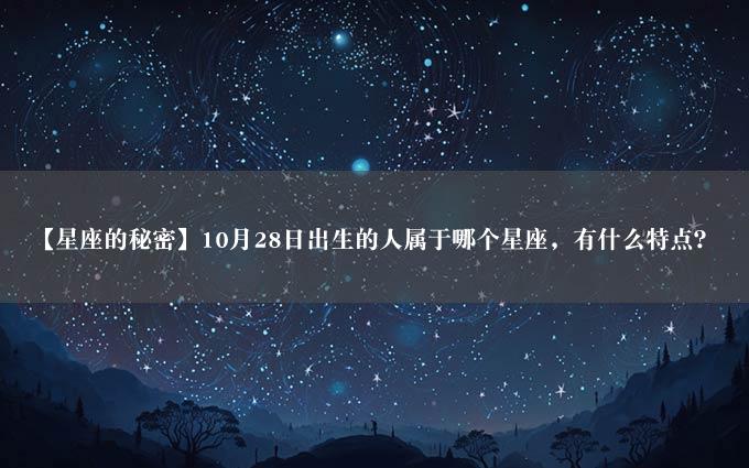 【星座的秘密】10月28日出生的人属于哪个星座，有什么特点？