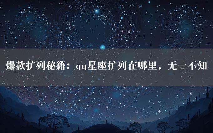 爆款扩列秘籍：qq星座扩列在哪里，无一不知