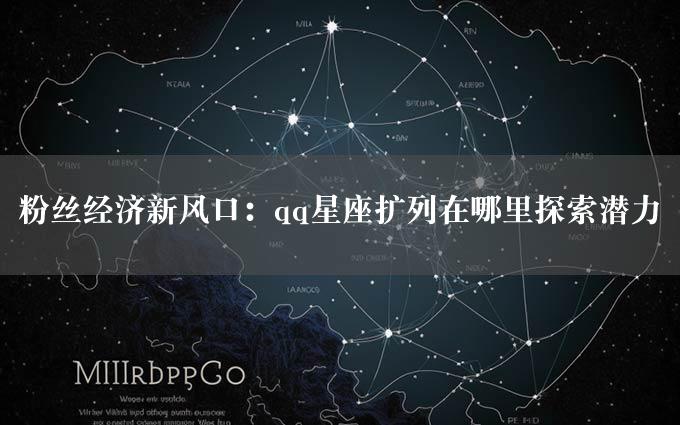 粉丝经济新风口：qq星座扩列在哪里探索潜力