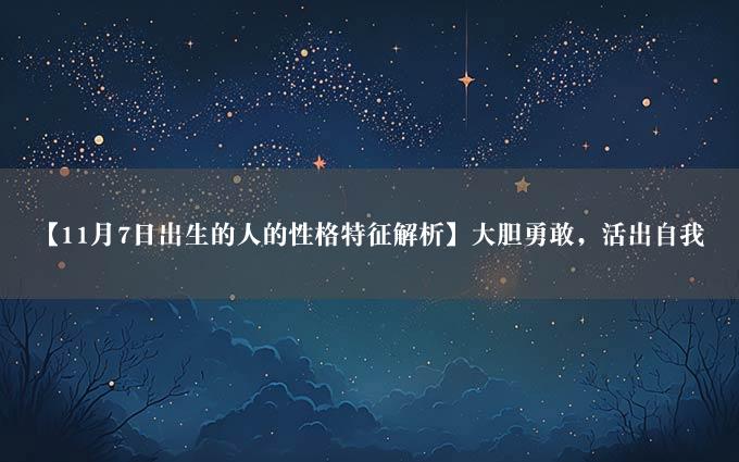 【11月7日出生的人的性格特征解析】大胆勇敢，活出自我