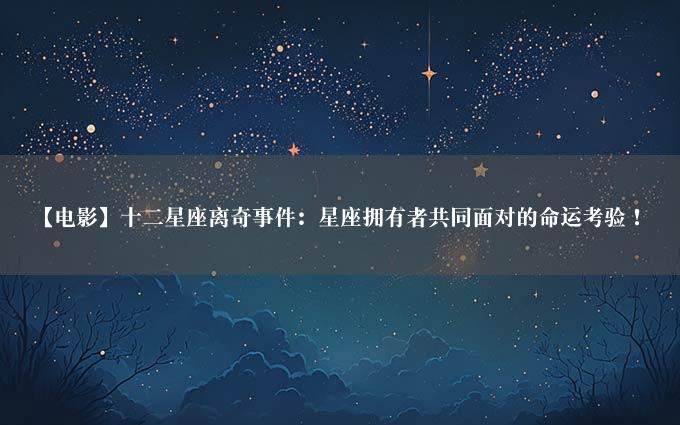 【电影】十二星座离奇事件：星座拥有者共同面对的命运考验！