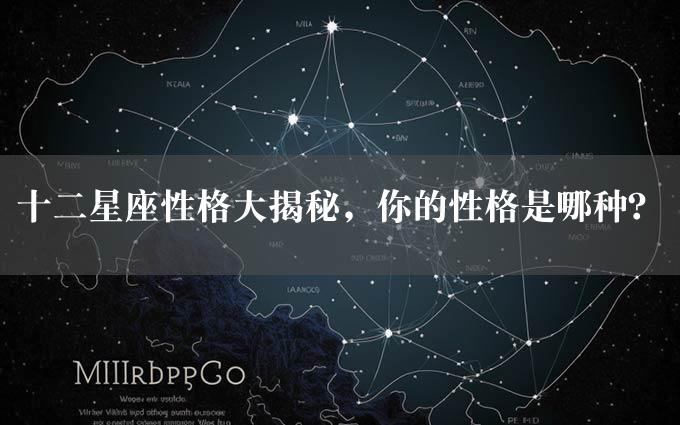 十二星座性格大揭秘，你的性格是哪种？