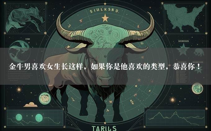 金牛男喜欢女生长这样，如果你是他喜欢的类型，恭喜你！