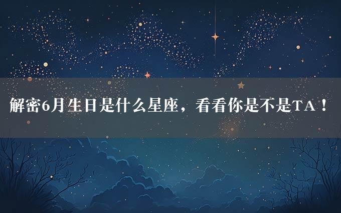 解密6月生日是什么星座，看看你是不是TA！