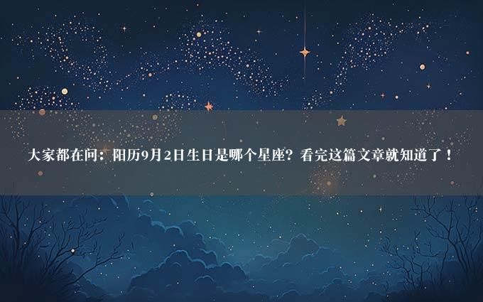 大家都在问：阳历9月2日生日是哪个星座？看完这篇文章就知道了！