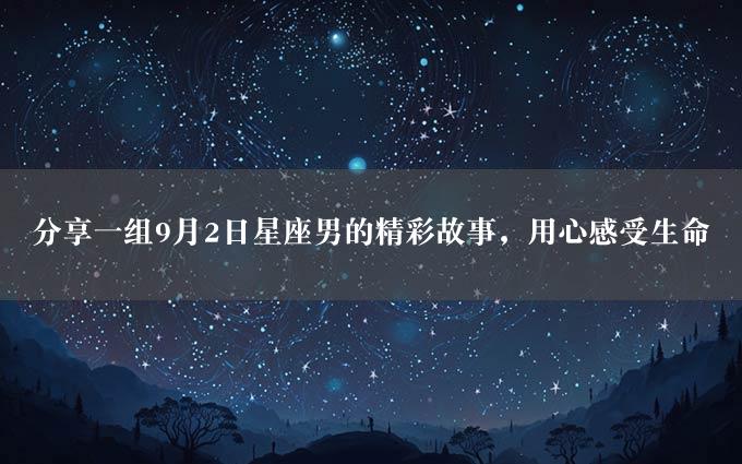 分享一组9月2日星座男的精彩故事，用心感受生命