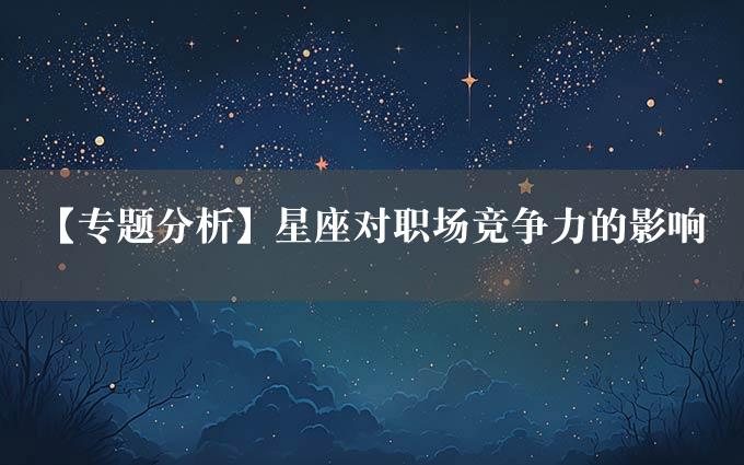 【专题分析】星座对职场竞争力的影响