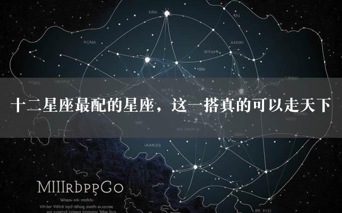 十二星座最配的星座，这一搭真的可以走天下