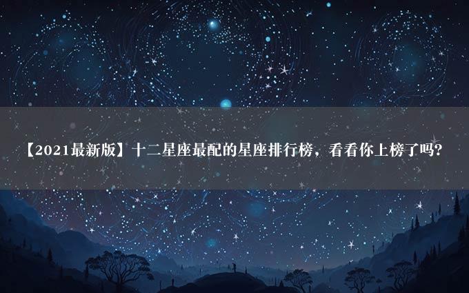 【2021最新版】十二星座最配的星座排行榜，看看你上榜了吗？