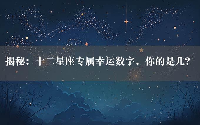 揭秘：十二星座专属幸运数字，你的是几？