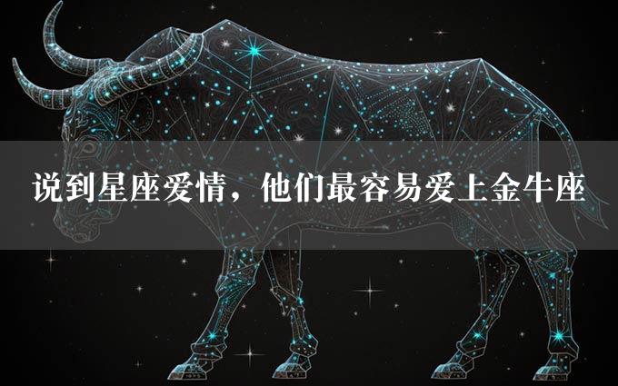 说到星座爱情，他们最容易爱上金牛座