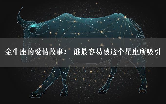 金牛座的爱情故事： 谁最容易被这个星座所吸引