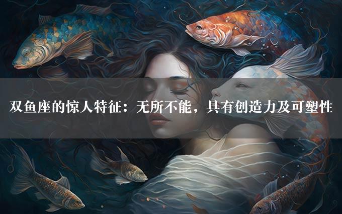 双鱼座的惊人特征：无所不能，具有创造力及可塑性