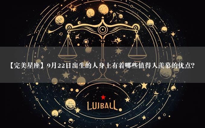 【完美星座】9月22日出生的人身上有着哪些值得人羡慕的优点？