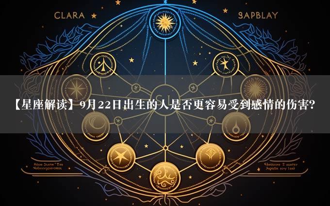 【星座解读】9月22日出生的人是否更容易受到感情的伤害？