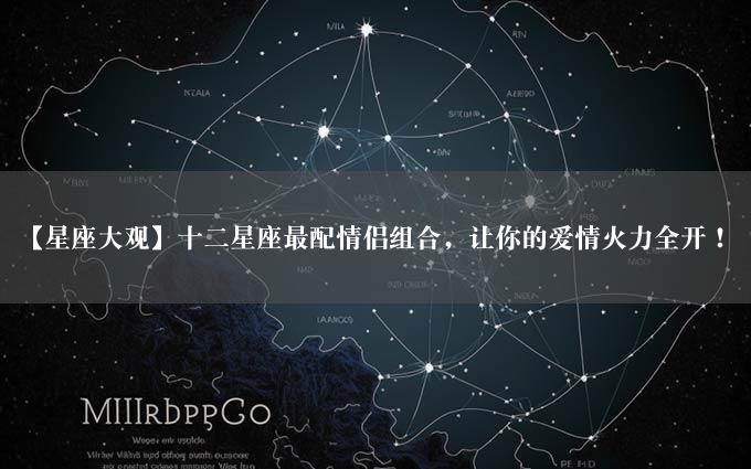 【星座大观】十二星座最配情侣组合，让你的爱情火力全开！