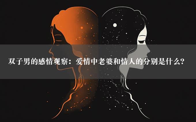 双子男的感情观察：爱情中老婆和情人的分别是什么？