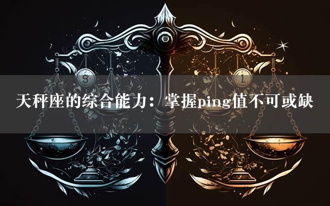 天秤座的综合能力：掌握ping值不可或缺