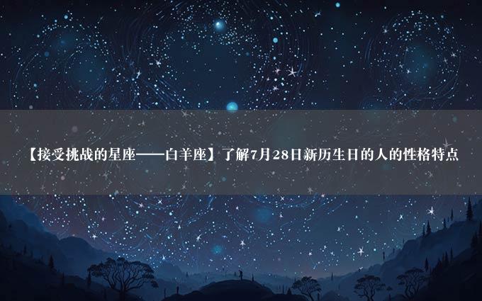 【接受挑战的星座——白羊座】了解7月28日新历生日的人的性格特点