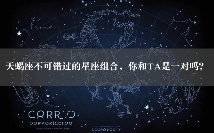 天蝎座不可错过的星座组合，你和TA是一对吗？