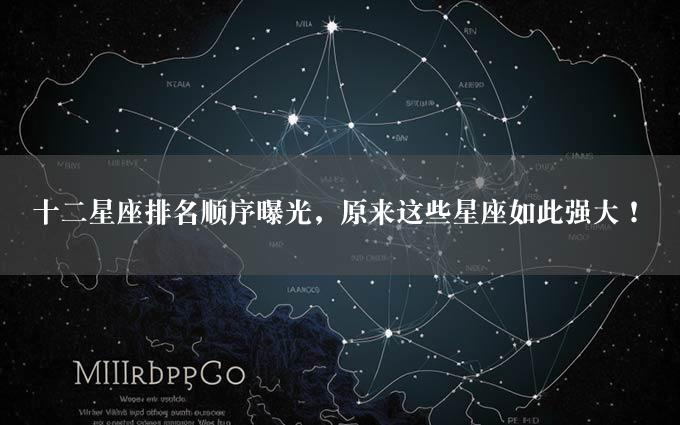 十二星座排名顺序曝光，原来这些星座如此强大！