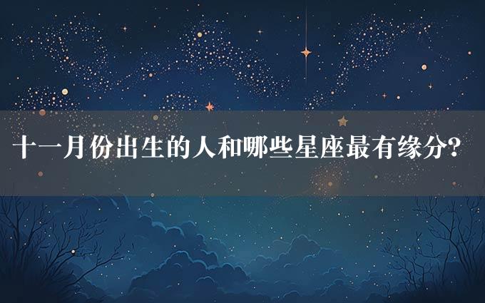 十一月份出生的人和哪些星座最有缘分？