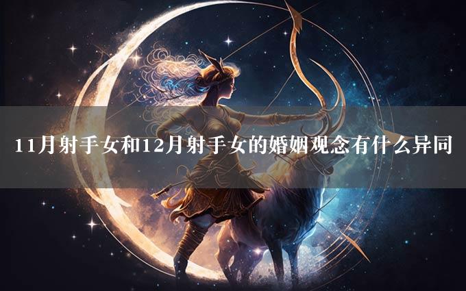 11月射手女和12月射手女的婚姻观念有什么异同