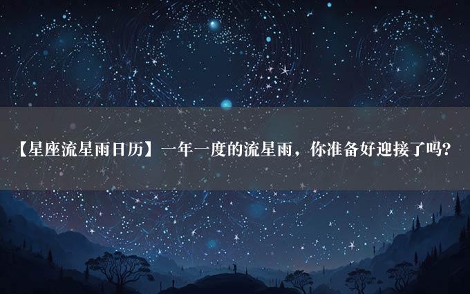 【星座流星雨日历】一年一度的流星雨，你准备好迎接了吗？