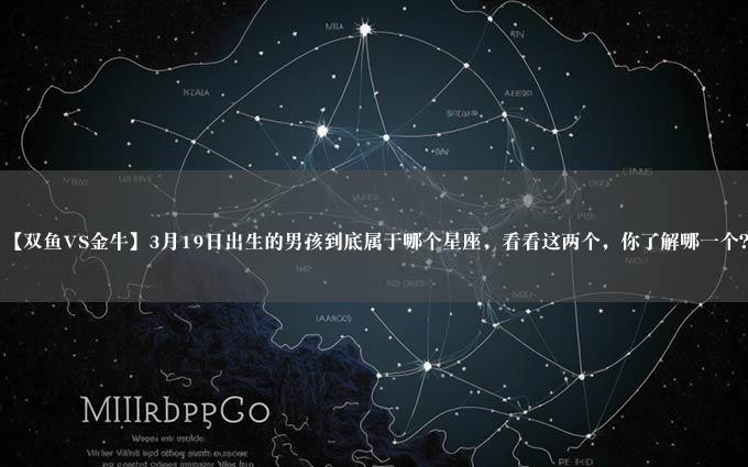 【双鱼VS金牛】3月19日出生的男孩到底属于哪个星座，看看这两个，你了解哪一个？