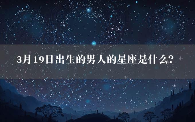 3月19日出生的男人的星座是什么？