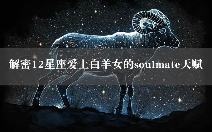 解密12星座爱上白羊女的soulmate天赋