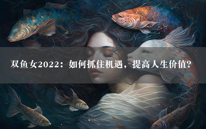 双鱼女2022：如何抓住机遇，提高人生价值？