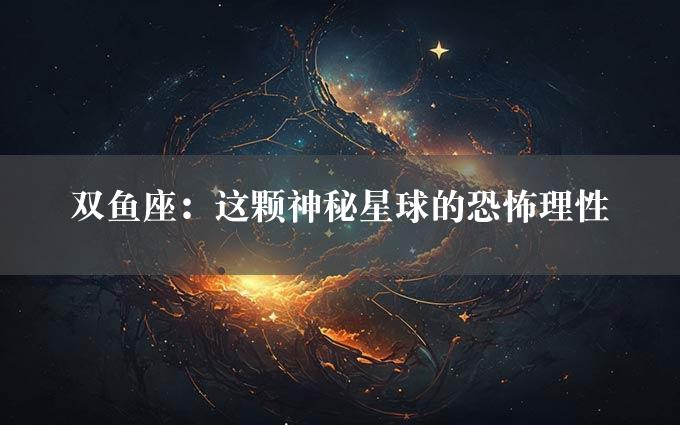 双鱼座：这颗神秘星球的恐怖理性