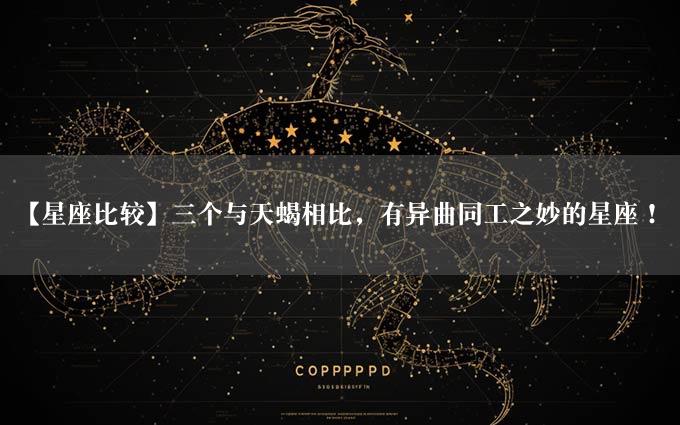 【星座比较】三个与天蝎相比，有异曲同工之妙的星座！