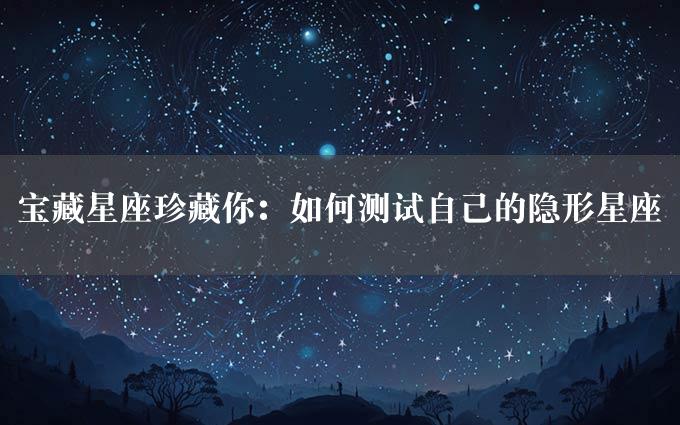 宝藏星座珍藏你：如何测试自己的隐形星座