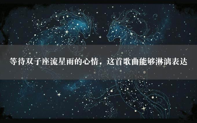 等待双子座流星雨的心情，这首歌曲能够淋漓表达