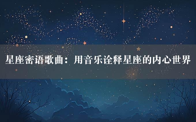 星座密语歌曲：用音乐诠释星座的内心世界