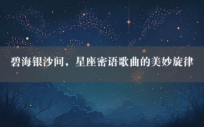 碧海银沙间，星座密语歌曲的美妙旋律