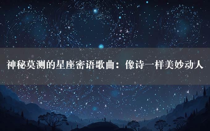 神秘莫测的星座密语歌曲：像诗一样美妙动人