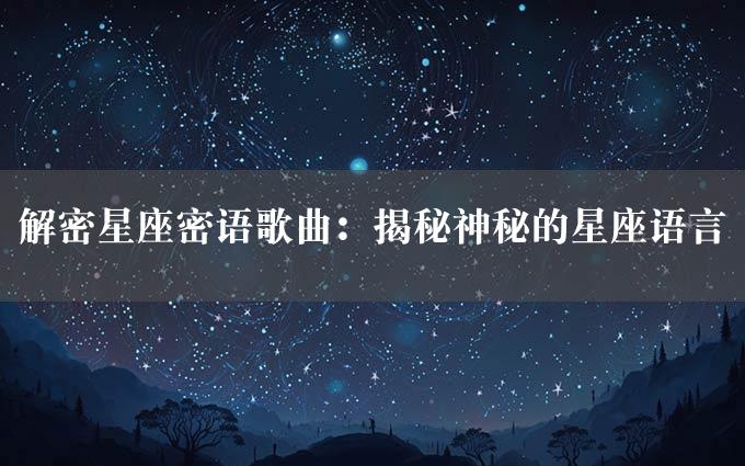 解密星座密语歌曲：揭秘神秘的星座语言