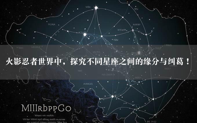 火影忍者世界中，探究不同星座之间的缘分与纠葛！