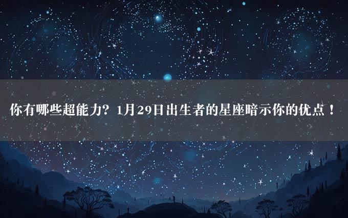 你有哪些超能力？1月29日出生者的星座暗示你的优点！