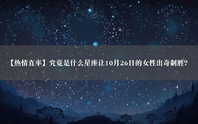 【热情直率】究竟是什么星座让10月26日的女性出奇制胜？