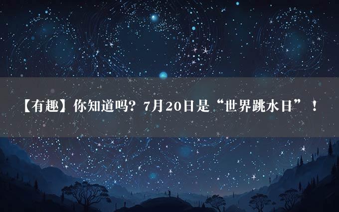 【有趣】你知道吗？7月20日是“世界跳水日”！